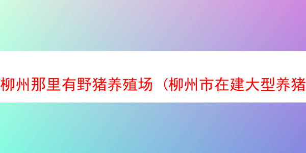 柳州那里有野猪养殖场 (柳州市在建大型养猪场基地)