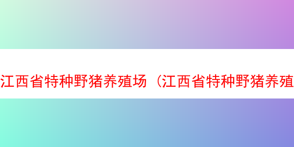 江西省特种野猪养殖场 (江西省特种野猪养殖场地址)