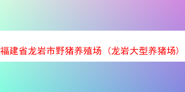 福建省龙岩市野猪养殖场 (龙岩大型养猪场)