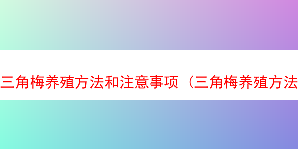 三角梅养殖方法和注意事项 (三角梅养殖方法和注意事项大全)