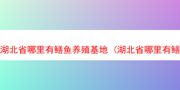 湖北省哪里有鳝鱼养殖基地 (湖北省哪里有鳝鱼养殖基地啊)