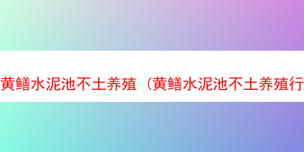 黄鳝水泥池不土养殖 (黄鳝水泥池不土养殖行吗)