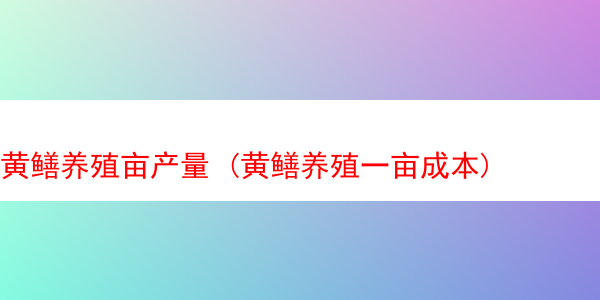 黄鳝养殖亩产量 (黄鳝养殖一亩成本)