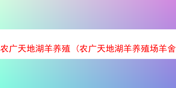 农广天地湖羊养殖 (农广天地湖羊养殖场羊舍)