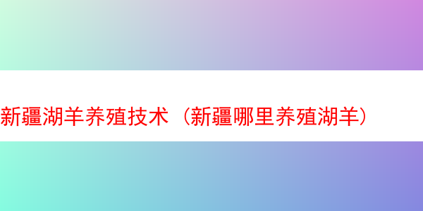 新疆湖羊养殖技术 (新疆哪里养殖湖羊)