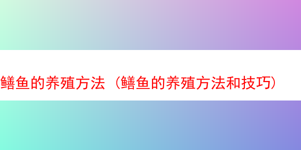 鳝鱼的养殖方法 (鳝鱼的养殖方法和技巧)