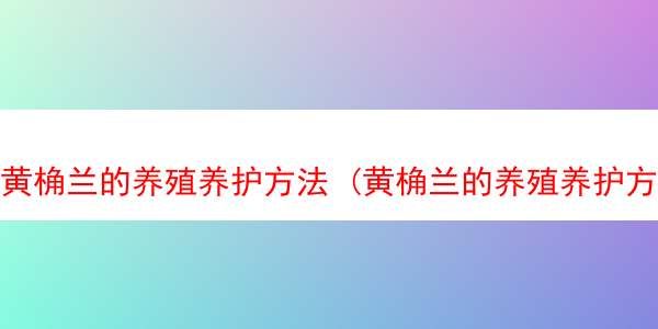 黄桷兰的养殖养护方法 (黄桷兰的养殖养护方法图解)