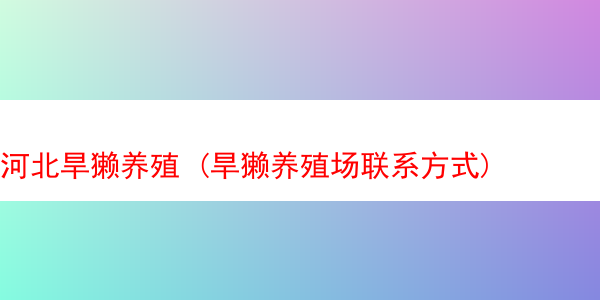 河北旱獭养殖 (旱獭养殖场联系方式)