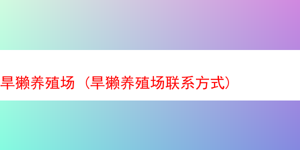 旱獭养殖场 (旱獭养殖场联系方式)