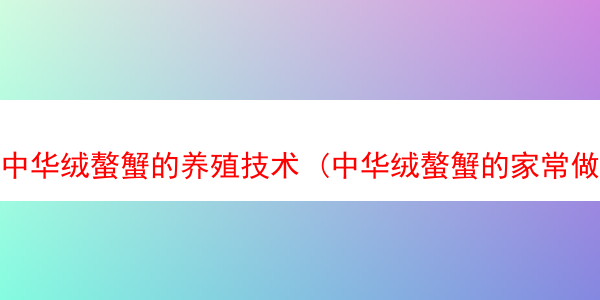 中华绒螯蟹的养殖技术 (中华绒螯蟹的家常做法)