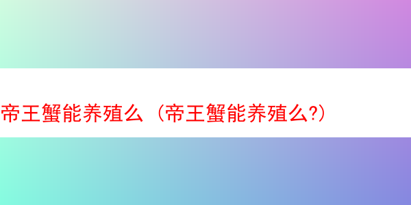 帝王蟹能养殖么 (帝王蟹能养殖么?)