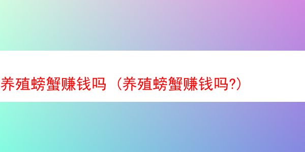 养殖螃蟹赚钱吗 (养殖螃蟹赚钱吗?)