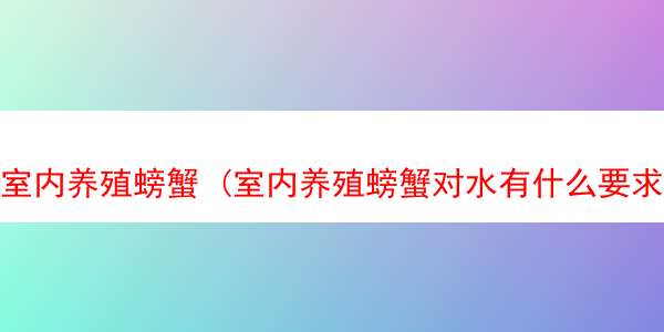 室内养殖螃蟹 (室内养殖螃蟹对水有什么要求)