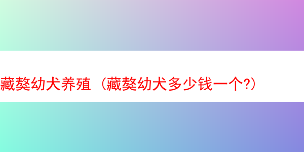 藏獒幼犬养殖 (藏獒幼犬多少钱一个?)