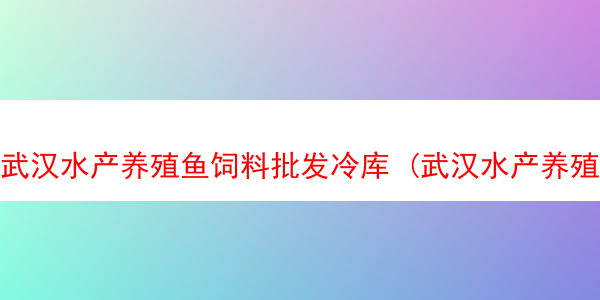 武汉水产养殖鱼饲料批发冷库 (武汉水产养殖基地)