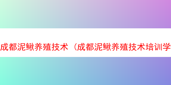 成都泥鳅养殖技术 (成都泥鳅养殖技术培训学校)