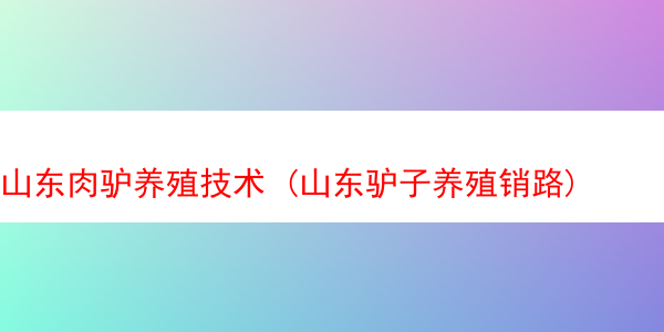 山东肉驴养殖技术 (山东驴子养殖销路)