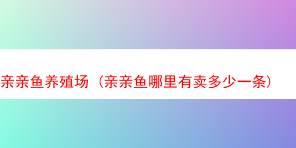 亲亲鱼养殖场 (亲亲鱼哪里有卖多少一条)