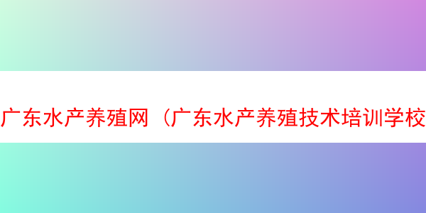 广东水产养殖网 (广东水产养殖技术培训学校)