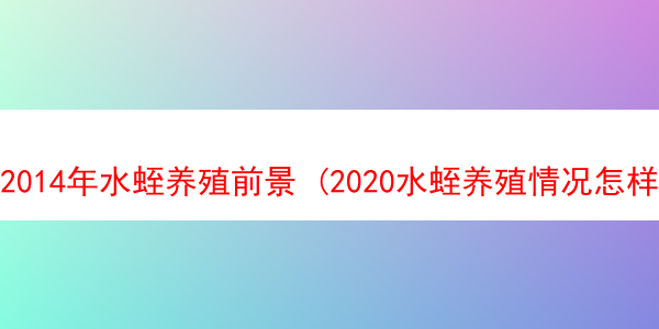 2014年水蛭养殖前景 (2020水蛭养殖情况怎样)