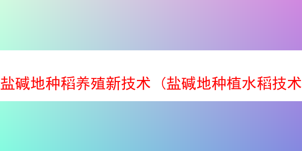 盐碱地种稻养殖新技术 (盐碱地种植水稻技术)