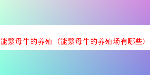 能繁母牛的养殖 (能繁母牛的养殖场有哪些)