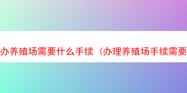 办养殖场需要什么手续 (办理养殖场手续需要花多少钱)