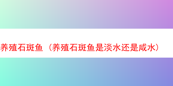 养殖石斑鱼 (养殖石斑鱼是淡水还是咸水)