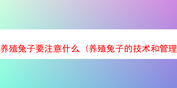 养殖兔子要注意什么 (养殖兔子的技术和管理)